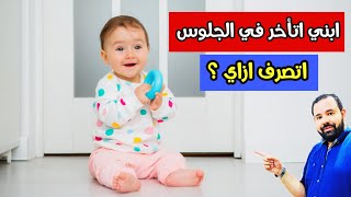 متي يبدأ الطفل في الجلوس؟ .. اسباب و علاج تأخر الجلوس عند الاطفال