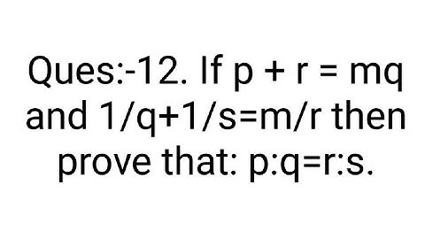 Ques:-12. If p + r = mq and 1/q+1/s=m/r then prove that: p:q=r:s.