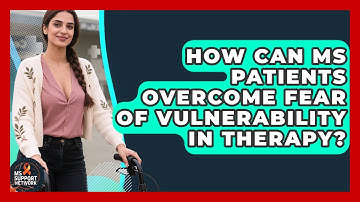 How Can MS Patients Overcome Fear Of Vulnerability In Therapy? - MS Support Network