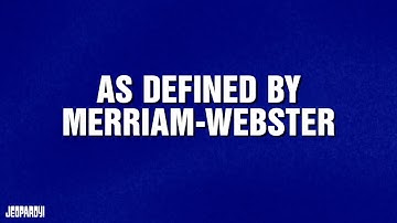 As Defined by Merriam-Webster | Category | JEOPARDY!