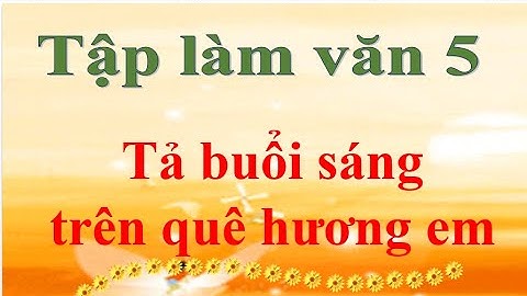 Môn tập làm văn lớp 5: Tả buổi sáng trên quê hương em
