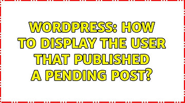 Wordpress: How to display the user that published a pending post? (2 Solutions!!)