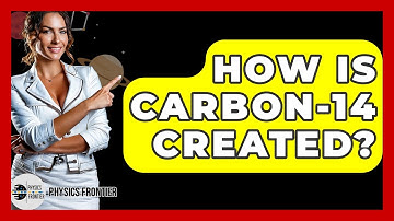 How Is Carbon-14 Created? - Physics Frontier