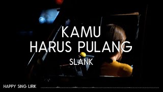 Slank - Kamu Harus Pulang (Lirik)