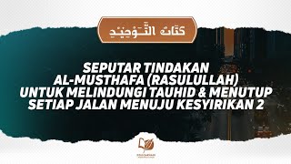 Bab 21 Seputar Tindakan Al-Musthafa tuk Melindungi Tauhid & Menutup Setiap Jalan Menuju Kesyirikan 2