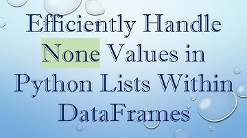 Efficiently Handle None Values in Python Lists Within DataFrames