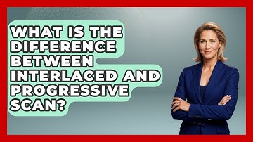 What Is The Difference Between Interlaced And Progressive Scan? - NextGen Viewing and Audio