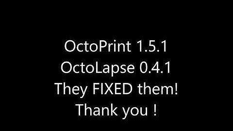 OctoPrint 1.5.1 / OctoLapse 0.4.1 Issues I saw - now FIXED !
