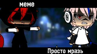 -|meme|-[😓]-просто мразь-[😤]-{gacha life}-