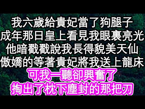 我六歲給貴妃當了狗腿子，成年那日皇上看見我眼裏亮光，他暗戳戳說我長得貌美天仙，傲嬌的等著貴妃將我送上龍床，可我一聽卻興奮了，掏出了枕下塵封的那把刀| #為人處世#生活經驗#情感故事#養老#退休