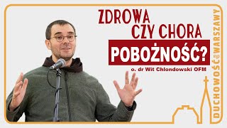 Zdrowa i chora pobożność, czyli o kształtowaniu naszej duchowości - o. dr Wit Chlondowski OFM