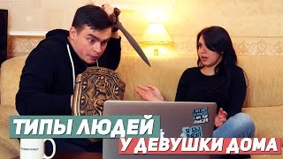 ТИПЫ ЛЮДЕЙ У ДЕВУШКИ ДОМА