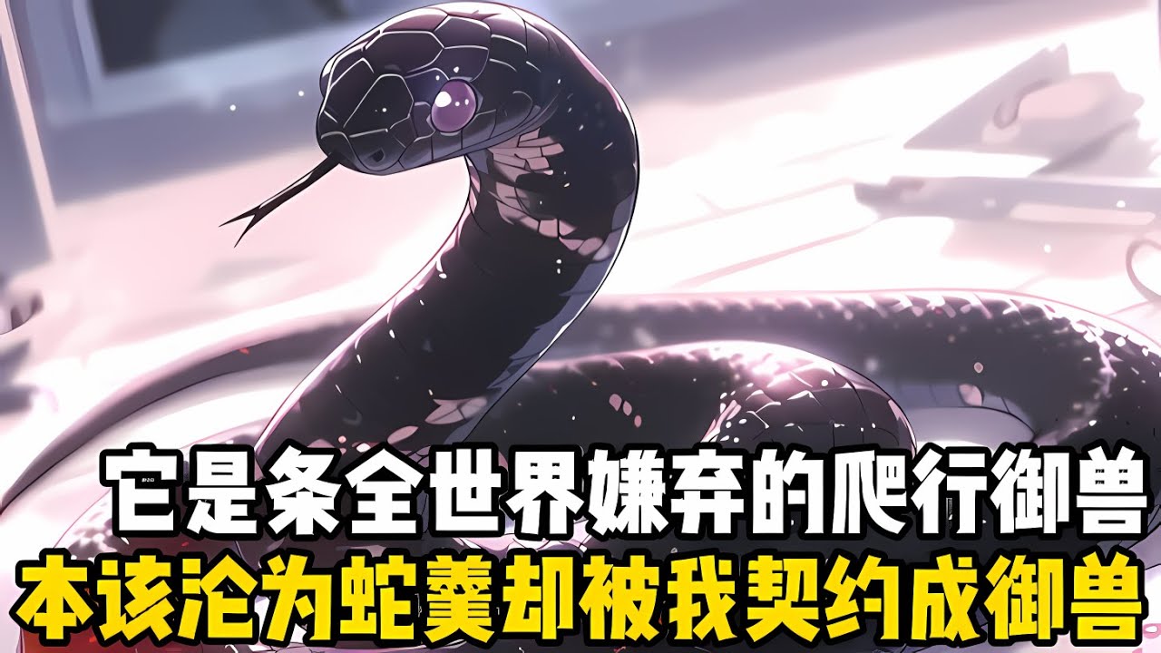 它是一條被全世界嫌棄的爬行類禦獸，淪爲一碗蛇羹就是它的最終宿命，可當我看到它的第一眼，就決定要將它契約成我的第一禦獸#漫画 #小说 #玄幻