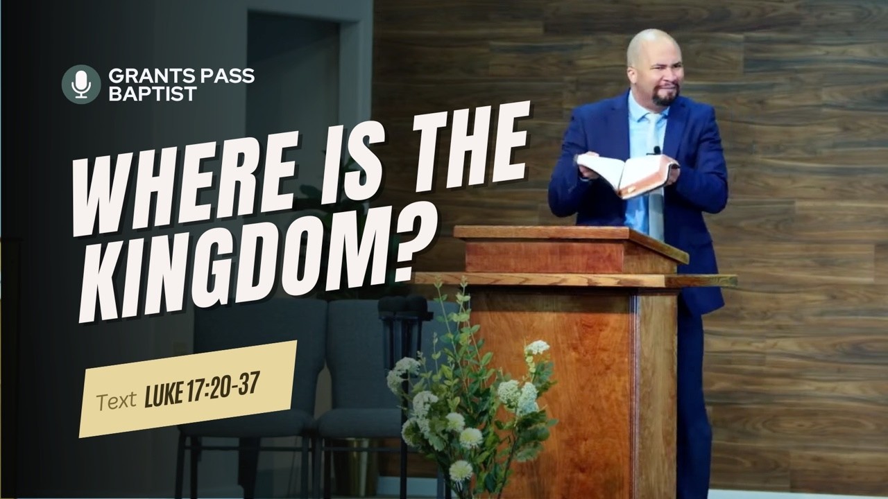 The Kingdom of God is where? — Luke 17:20-37 — sermon video from Grants Pass Baptist Church