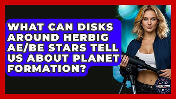 What Can Disks Around Herbig Ae/Be Stars Tell Us About Planet Formation? - Astronomy Made Simple