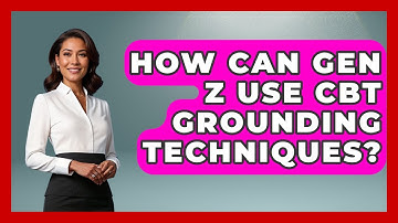 How Can Gen Z Use CBT Grounding Techniques? - CBT for Gen Z