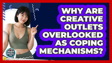 Why Are Creative Outlets Overlooked As Coping Mechanisms? - Habit Hacks Hub