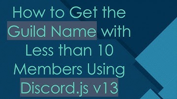 How to Get the Guild Name with Less than 10 Members Using Discord.js v13