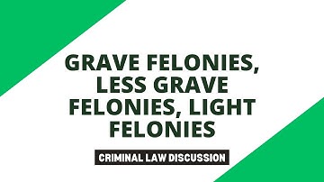 Grave Felonies, Less Grave Felonies, Light Felonies [Criminal Law Discussion]