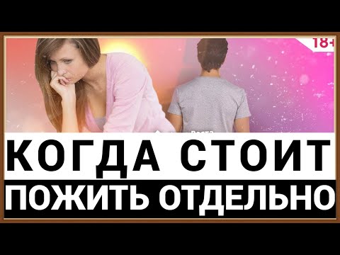 ОТНОШЕНИЯ - КОГДА СТОИТ ПОЖИТЬ ОТДЕЛЬНО