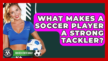 What Makes A Soccer Player A Strong Tackler? - Soccer Stats Vault