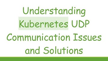 Understanding Kubernetes UDP Communication Issues and Solutions