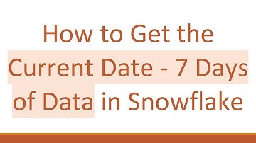 How to Get the Current Date - 7 Days of Data in Snowflake