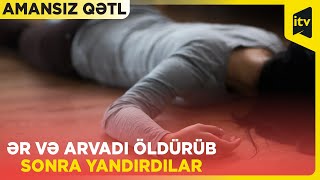 Əvvəl öldürdü, sonra yandırdı - Dəhşətli qətlə səbəb nədir?