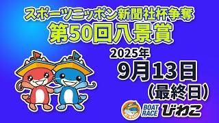 【BRびわこ】 スポーツニッポン新聞社杯争奪　第５０回八景賞　最終日　場内映像配信 2025年9月13日(土) 　BR Biwako Sep/13/25(Sat)