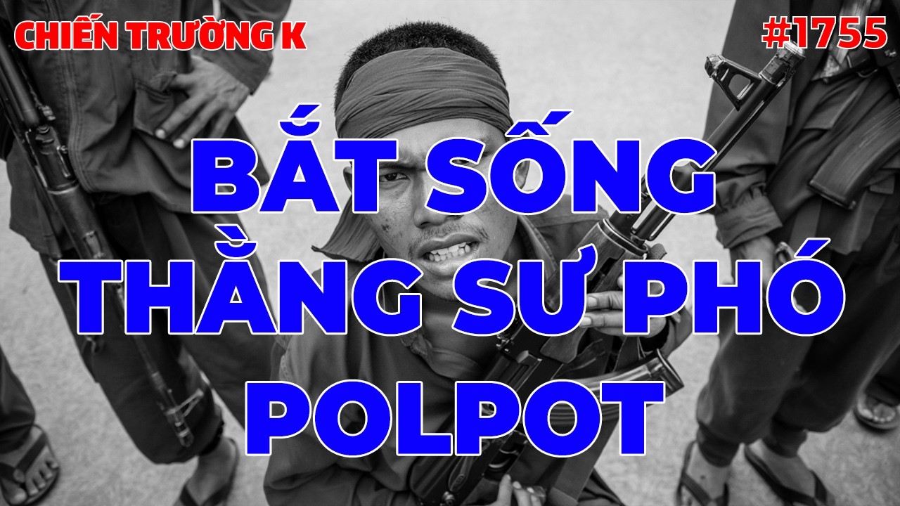 BẮT SỐNG THẰNG SƯ PHÓ POLPOT | CHIẾN TRƯỜNG K | #1755