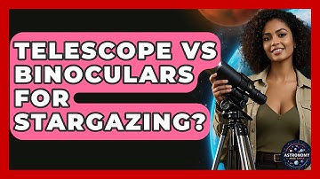 Telescope Vs Binoculars For Stargazing? - Astronomy Made Simple