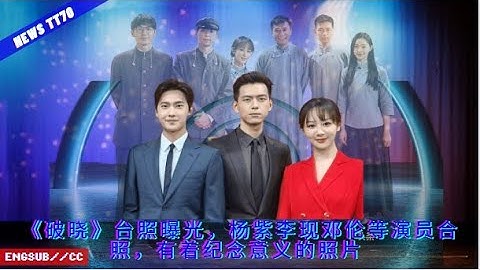 【NEWS TT7008月9日】《#破晓》台照曝光，#杨紫 李现邓伦等演员合照，有着纪念意义的照片#YangZi  #Li Xian, #Deng Lun
