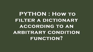 Details PYTHON : How to filter a dictionary according to an arbitrary condition function Update