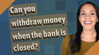 Can you withdraw money when the bank is closed?