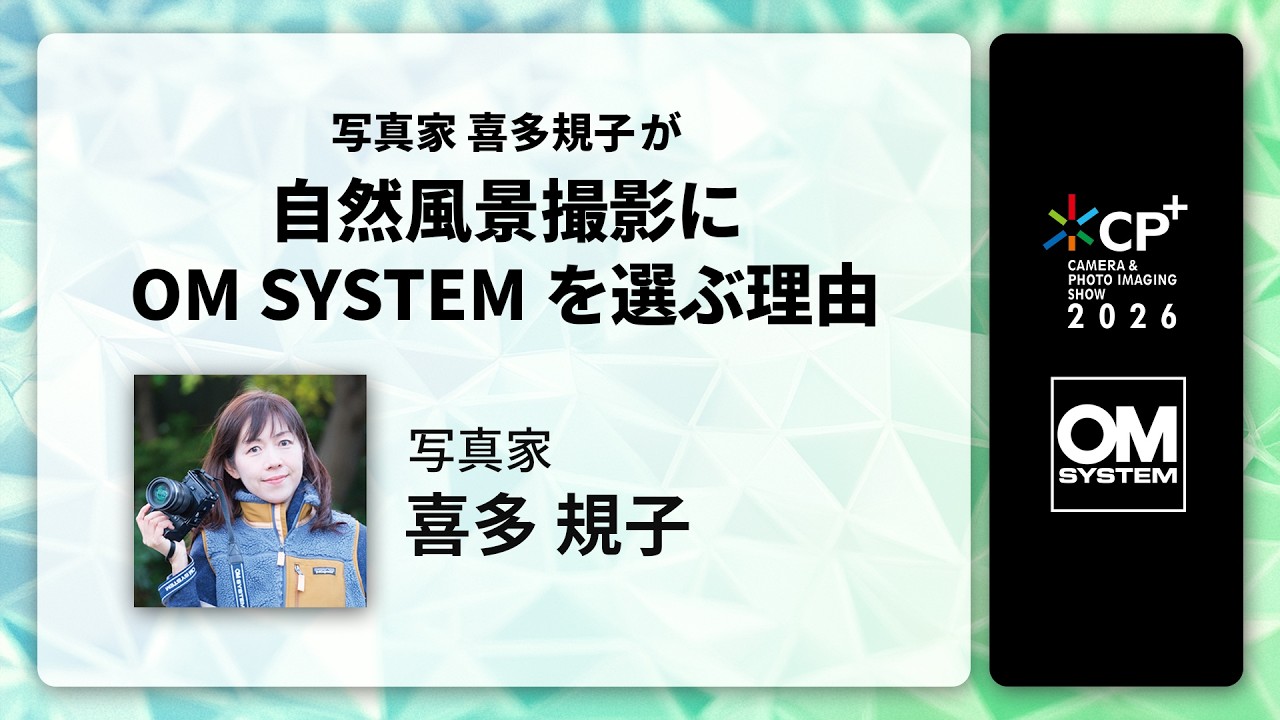 【CP+2026 OM SYSTEM オンラインイベント】写真家 喜多 規子 「写真家 喜多規子が自然風景撮影にOM SYSTEMを選ぶ理由」(2026/2/28)