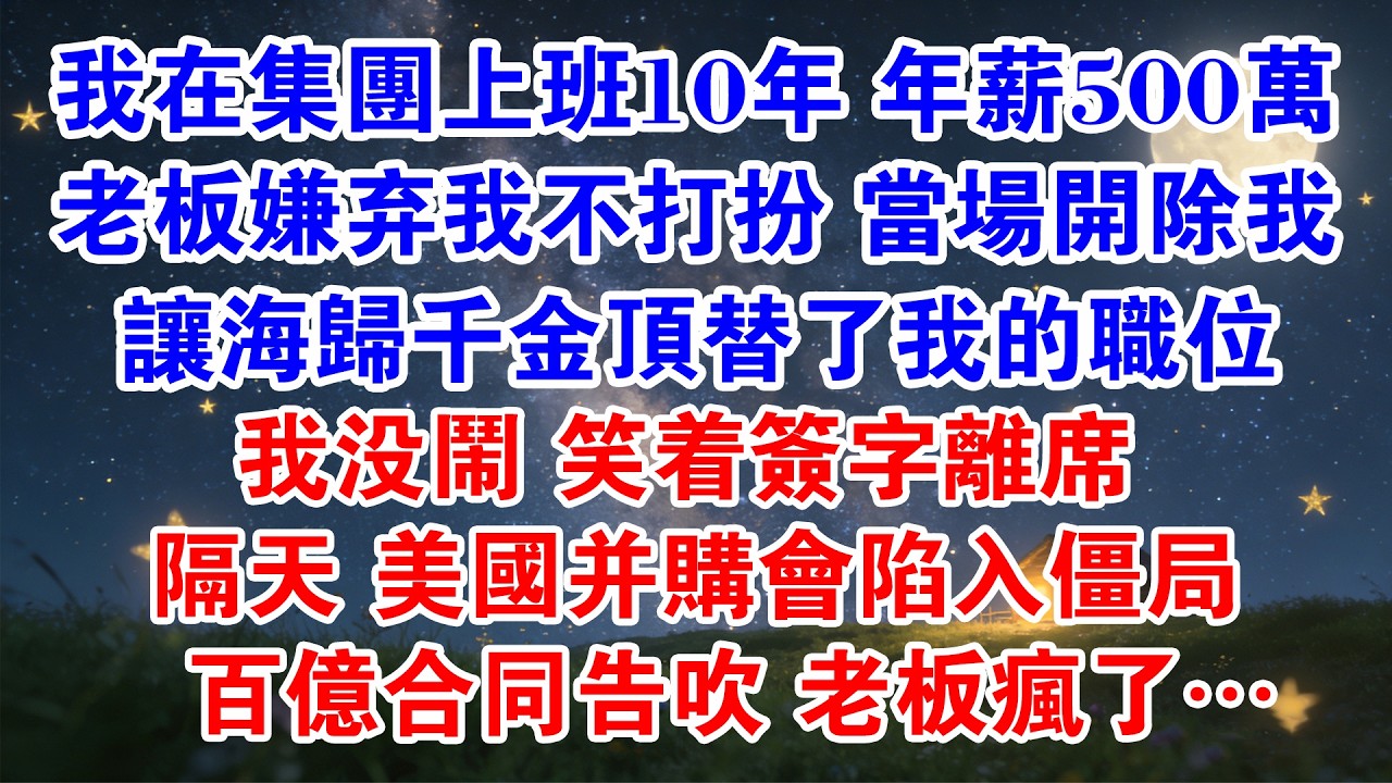 我在集團上班10年 年薪500萬 老闆嫌棄我不打扮 當場開除我 讓海歸千金頂替了我的職位 我沒鬧 笑著簽字離席 隔天 美國並購會陷入僵局 百億合同告吹 老闆瘋了…#職場 #爽文 #大女主 #情感故事