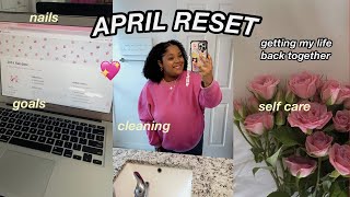 APRIL RESET | better late than never lol, cleaning, nails, self care, goals & more