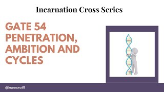 Gate 54- INCARNATION CROSS- PENETRATION, AMBITION AND CYCLES