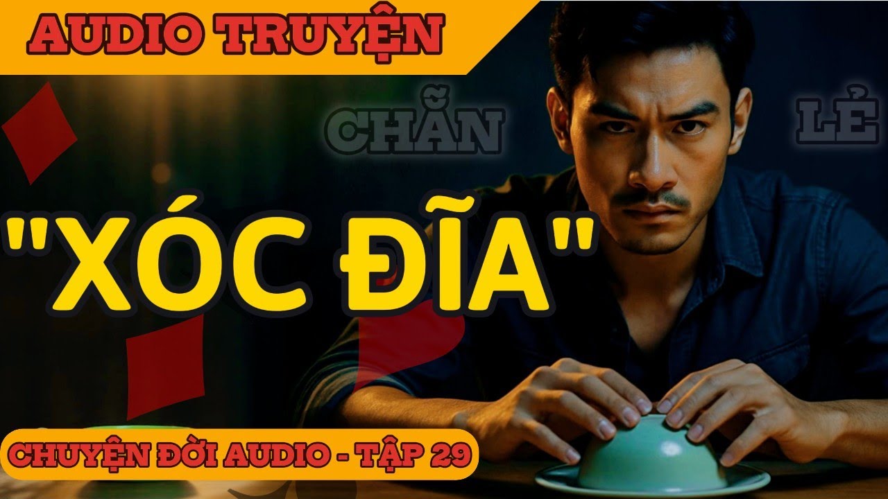 Chuyện Đời 29: Xóc Đĩa - Cạm Bẫy Đỏ Đen & Giấc Mơ Tan Vỡ