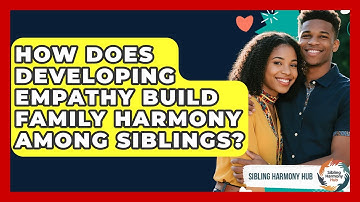 How Does Developing Empathy Build Family Harmony Among Siblings? - Sibling Harmony Hub