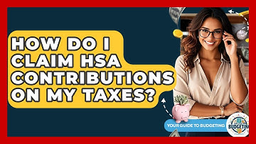 How Do I Claim HSA Contributions On My Taxes? - Your Guide to Budgeting