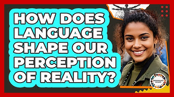 How Does Language Shape Our Perception Of Reality?