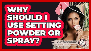 Why Should I Use Setting Powder or Spray?
