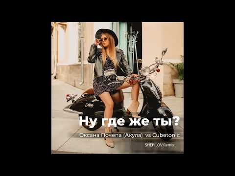 Оксана Почепа (Акула), Cubetonic - Ну где же ты? - Shepilov Remix