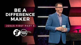 Be a Difference Maker (Jesus First Part #6) - Clay Smith