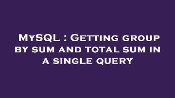 MySQL : Getting group by sum and total sum in a single query