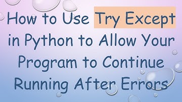 How to Use Try Except in Python to Allow Your Program to Continue Running After Errors