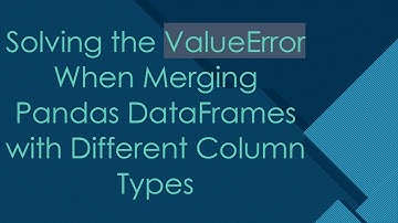 Solving the ValueError When Merging Pandas DataFrames with Different Column Types