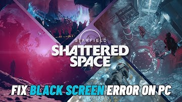 How To Fix Starfield- Shattered Space Stuck On Black Screen Error on PC
