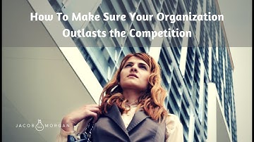 How To Make Sure Your Organization Outlasts The Competition - Jacob Morgan